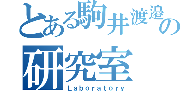 とある駒井渡邉の研究室（Ｌａｂｏｒａｔｏｒｙ）