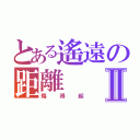 とある遙遠の距離Ⅱ（殤得起）