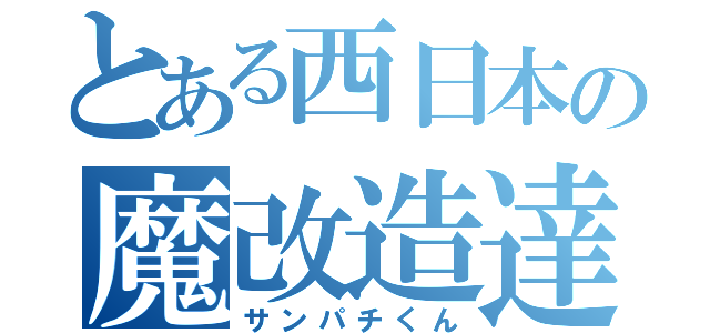 とある西日本の魔改造達（サンパチくん）