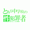 とある中学校の性犯罪者（ほんこん野郎）