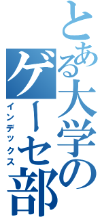 とある大学のゲーセ部あ（インデックス）