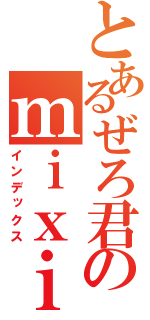 とあるぜろ君のｍｉｘｉ（インデックス）