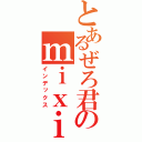 とあるぜろ君のｍｉｘｉ（インデックス）