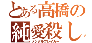 とある高橋の純愛殺し（メンタルブレイカー）