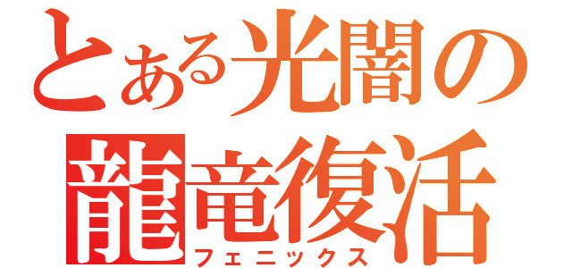 とある光闇の龍竜復活（フェニックス）