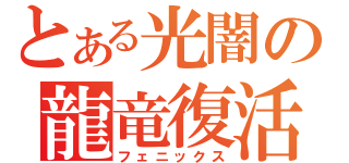 とある光闇の龍竜復活（フェニックス）