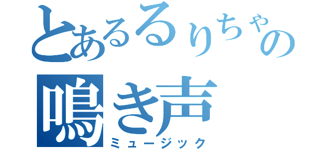 とあるるりちゃんの鳴き声（ミュージック）