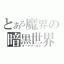 とある魔界の暗黒世界（ダークワールド）