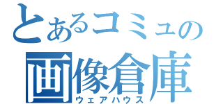 とあるコミュの画像倉庫（ウェアハウス）