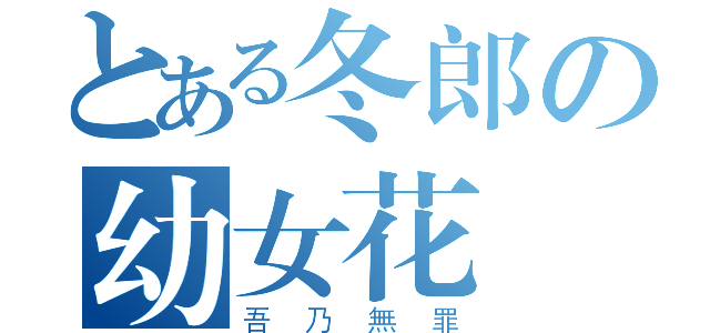 とある冬郎の幼女花園（吾乃無罪）