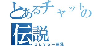 とあるチャットの伝説（ｐｕｙｏ＝豆乳）