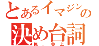 とあるイマジンの決め台詞（俺、参上）