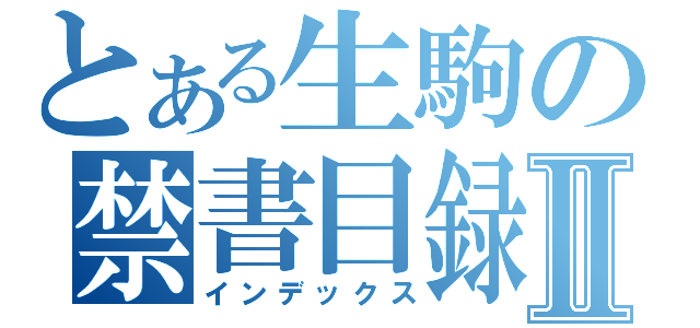 とある生駒の禁書目録Ⅱ（インデックス）