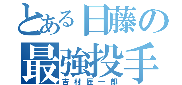 とある日藤の最強投手（吉村匠一郎）