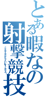 とある暇なの射撃競技（こんなんだから人いねぇんだよ！）