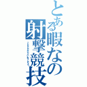 とある暇なの射撃競技（こんなんだから人いねぇんだよ！）