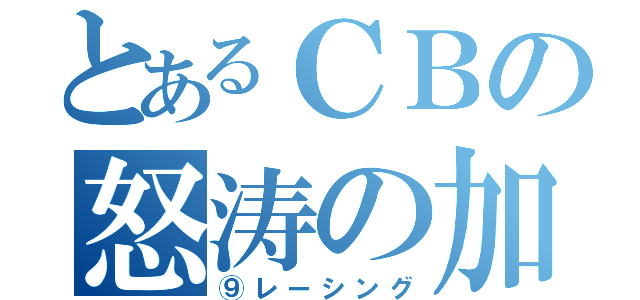 とあるＣＢの怒涛の加速（⑨レーシング）