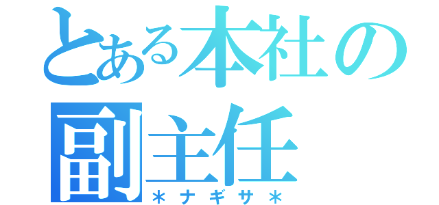 とある本社の副主任（＊ナギサ＊）