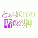 とある妖怪の嗜殺烈神（へんたい）