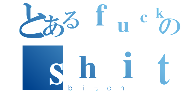 とあるｆｕｃｋのｓｈｉｔ（ｂｉｔｃｈ）