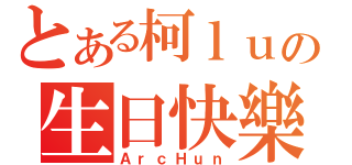 とある柯ｌｕの生日快樂（ＡｒｃＨｕｎ）