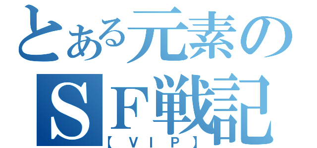 とある元素のＳＦ戦記（【ＶＩＰ】）