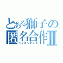 とある獅子の匿名合作Ⅱ（ライオンキング）