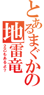 とあるまぐかの地雷竜（２乙もあるよ？）