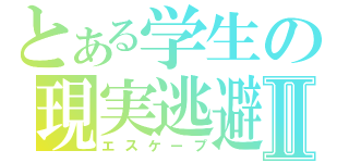 とある学生の現実逃避Ⅱ（エスケープ）