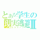 とある学生の現実逃避Ⅱ（エスケープ）