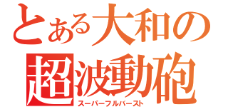 とある大和の超波動砲（スーパーフルバースト）