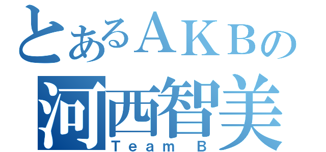 とあるＡＫＢの河西智美（Ｔｅａｍ Ｂ）