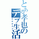 とある孝也のデブ生活（ただのデブ）