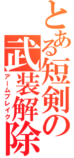 とある短剣の武装解除（アームブレイク）