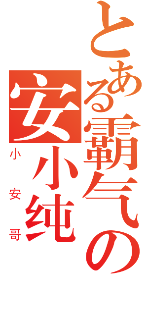 とある霸气の安小纯（小安哥）