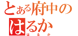 とある府中のはるか（はるか）