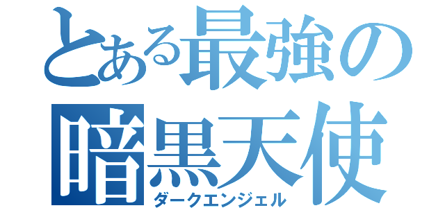 とある最強の暗黒天使（ダークエンジェル）