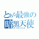 とある最強の暗黒天使（ダークエンジェル）