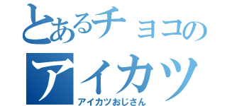 とあるチョコのアイカツ（アイカツおじさん）