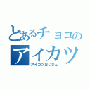 とあるチョコのアイカツ（アイカツおじさん）