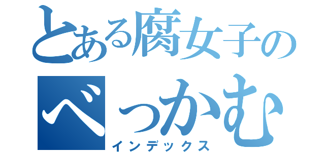 とある腐女子のべっかむ（インデックス）