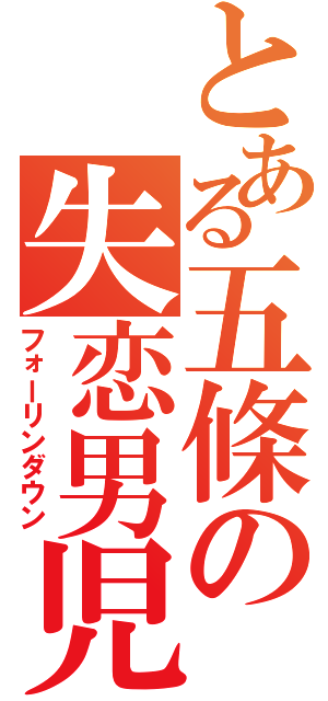 とある五條の失恋男児（フォーリンダウン）