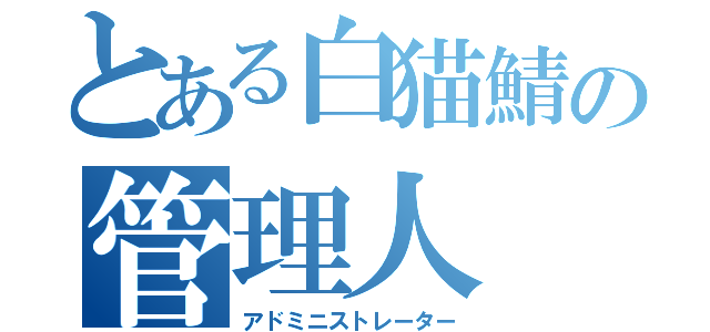 とある白猫鯖の管理人（アドミニストレーター）