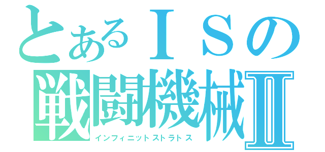 とあるＩＳの戦闘機械Ⅱ（インフィニットストラトス）