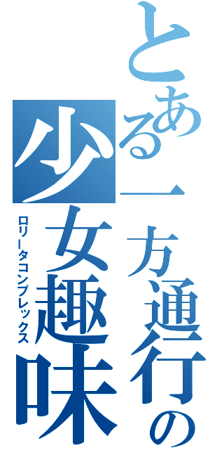 とある一方通行の少女趣味（ロリータコンプレックス）