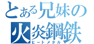 とある兄妹の火炎鋼鉄（ヒートメタル）