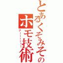 とあるくそみそのホモ技術（アーーーー！！）