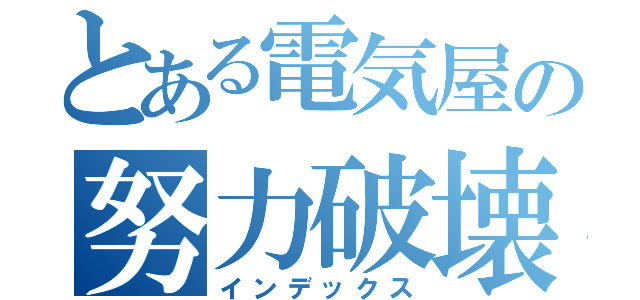 とある電気屋の努力破壊（インデックス）