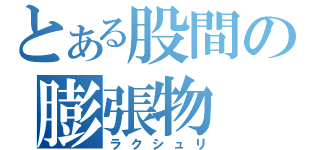 とある股間の膨張物（ラクシュリ）