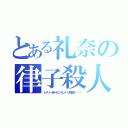 とある礼奈の律子殺人（レナノ一世一代ノガンバリ物語ヲ・・・）